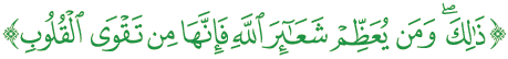 "ذَلِكَ وَمَن يُعَظِمْ شَعَابِرَ اللَّهِ فَإِنَّهَا مِن تَقْوَى الْقُلُوبِ"